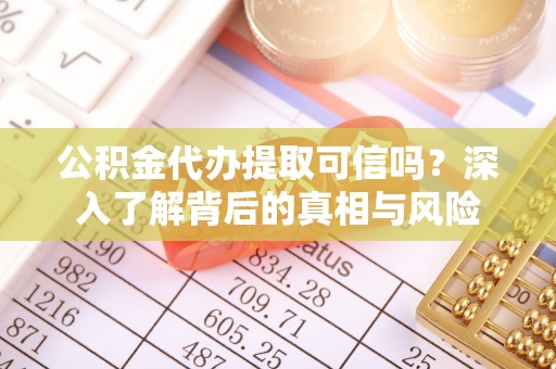 曲靖公积金代办提取可信吗？深入了解背后的真相与风险