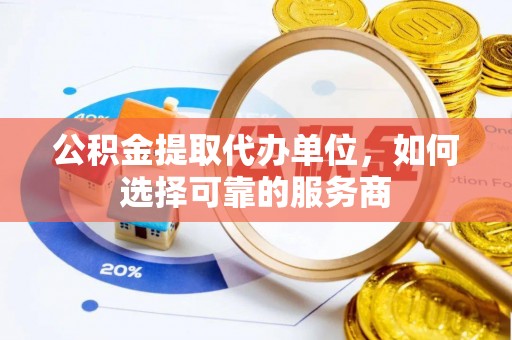 曲靖公积金提取代办单位，如何选择可靠的服务商