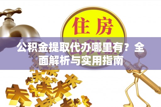 曲靖公积金提取代办哪里有？全面解析与实用指南