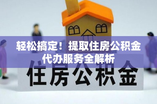 曲靖轻松搞定！提取住房公积金代办服务全解析