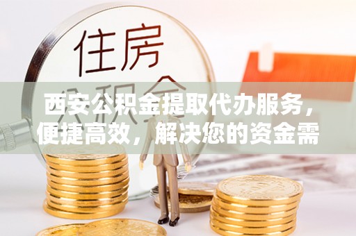 曲靖西安公积金提取代办服务，便捷高效，解决您的资金需求