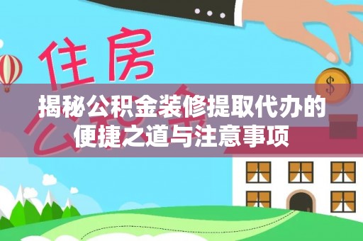 曲靖揭秘公积金装修提取代办的便捷之道与注意事项
