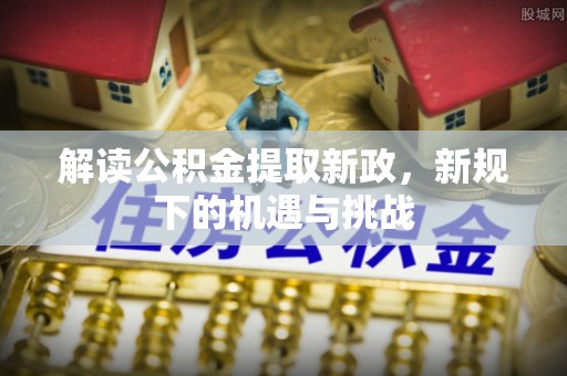 曲靖解读公积金提取新政，新规下的机遇与挑战