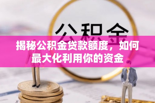 曲靖揭秘公积金贷款额度，如何最大化利用你的资金