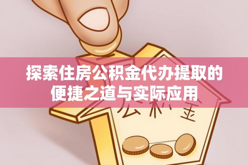 曲靖探索住房公积金代办提取的便捷之道与实际应用