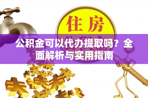 曲靖公积金可以代办提取吗？全面解析与实用指南