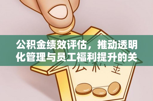 曲靖公积金绩效评估，推动透明化管理与员工福利提升的关键