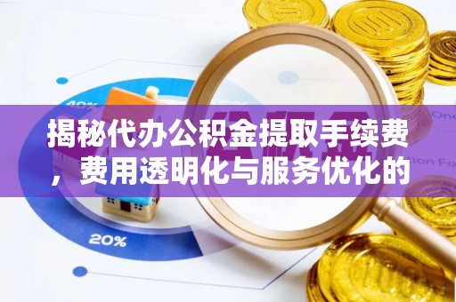 曲靖揭秘代办公积金提取手续费，费用透明化与服务优化的关键