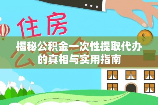 曲靖揭秘公积金一次性提取代办的真相与实用指南