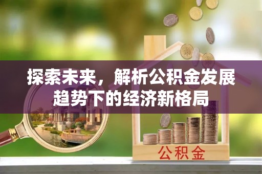 曲靖探索未来，解析公积金发展趋势下的经济新格局
