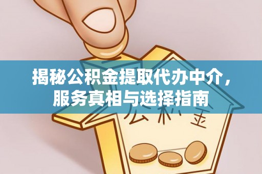 曲靖揭秘公积金提取代办中介，服务真相与选择指南