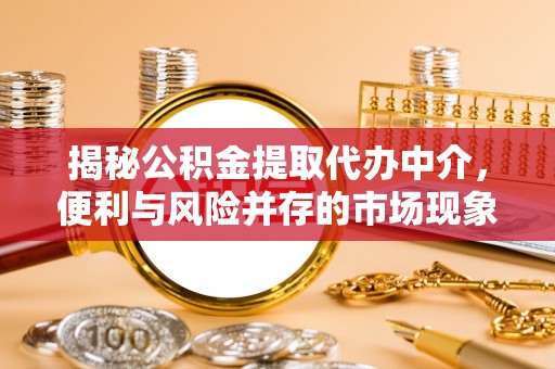 曲靖揭秘公积金提取代办中介，便利与风险并存的市场现象