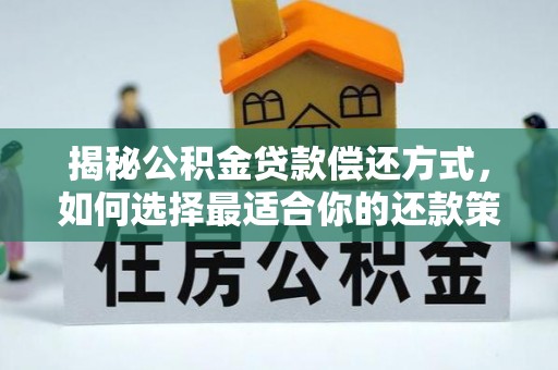 曲靖揭秘公积金贷款偿还方式，如何选择最适合你的还款策略