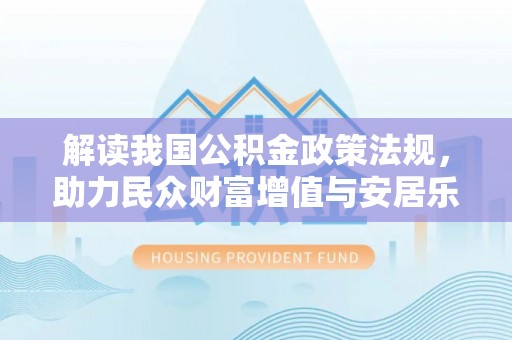 曲靖解读我国公积金政策法规，助力民众财富增值与安居乐业