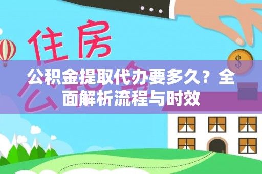 曲靖公积金提取代办要多久？全面解析流程与时效