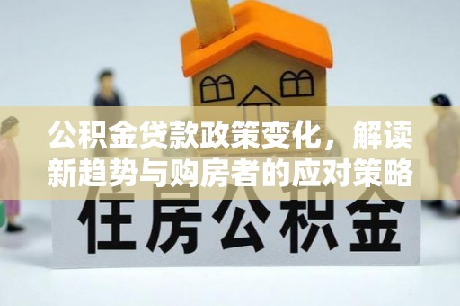 曲靖公积金贷款政策变化，解读新趋势与购房者的应对策略