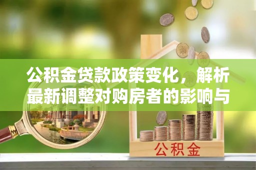 曲靖公积金贷款政策变化，解析最新调整对购房者的影响与机遇