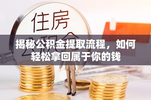 曲靖揭秘公积金提取流程，如何轻松拿回属于你的钱