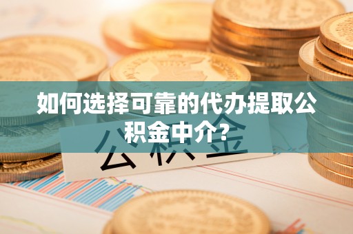 曲靖如何选择可靠的代办提取公积金中介？