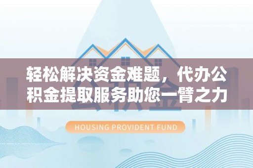 曲靖轻松解决资金难题，代办公积金提取服务助您一臂之力