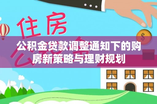 曲靖公积金贷款调整通知下的购房新策略与理财规划