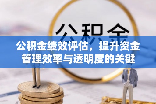 曲靖公积金绩效评估，提升资金管理效率与透明度的关键