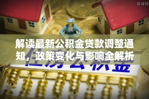 曲靖解读最新公积金贷款调整通知，政策变化与影响全解析