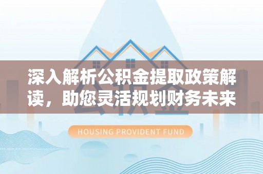 曲靖深入解析公积金提取政策解读，助您灵活规划财务未来