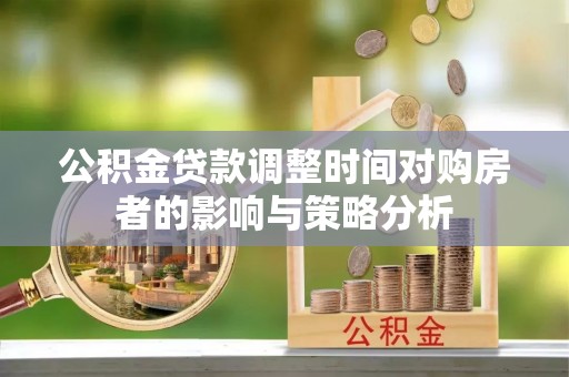 曲靖公积金贷款调整时间对购房者的影响与策略分析