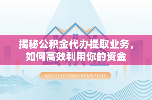 曲靖揭秘公积金代办提取业务，如何高效利用你的资金