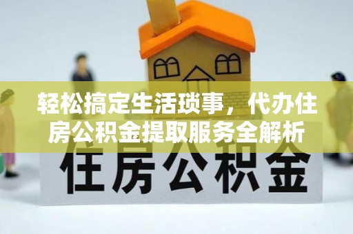 曲靖轻松搞定生活琐事，代办住房公积金提取服务全解析