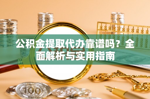 曲靖公积金提取代办靠谱吗？全面解析与实用指南