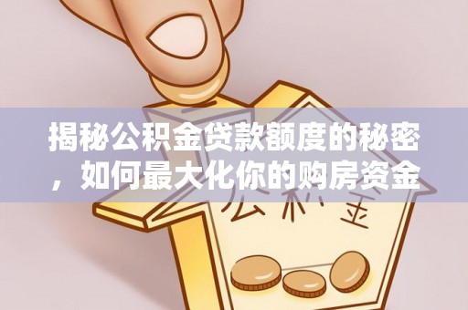 曲靖揭秘公积金贷款额度的秘密，如何最大化你的购房资金