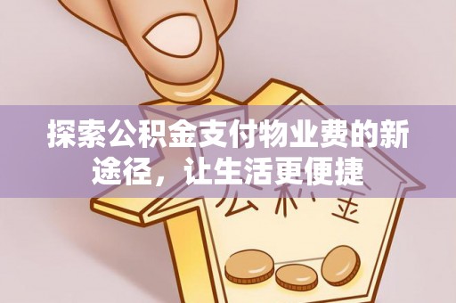 曲靖探索公积金支付物业费的新途径，让生活更便捷