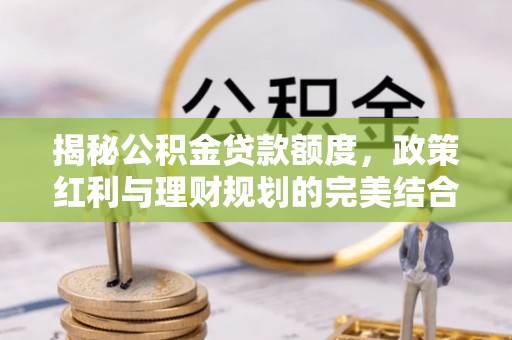 曲靖揭秘公积金贷款额度，政策红利与理财规划的完美结合