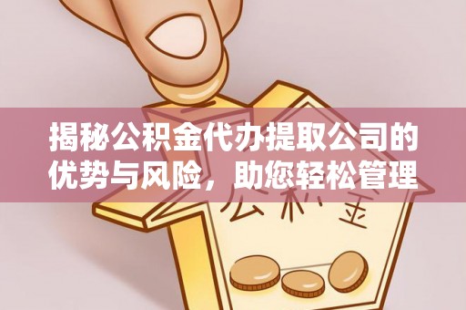 曲靖揭秘公积金代办提取公司的优势与风险，助您轻松管理财务