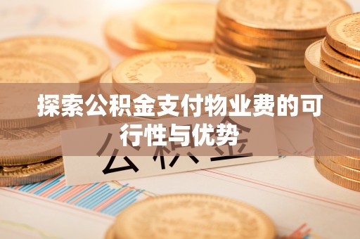 曲靖探索公积金支付物业费的可行性与优势