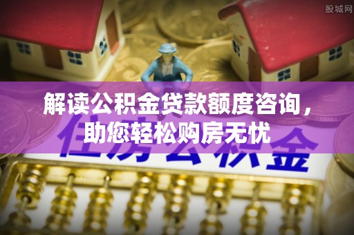 曲靖解读公积金贷款额度咨询，助您轻松购房无忧