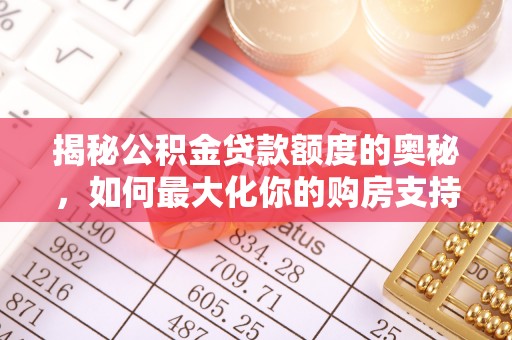 曲靖揭秘公积金贷款额度的奥秘，如何最大化你的购房支持？