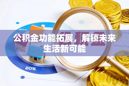 曲靖公积金功能拓展，解锁未来生活新可能