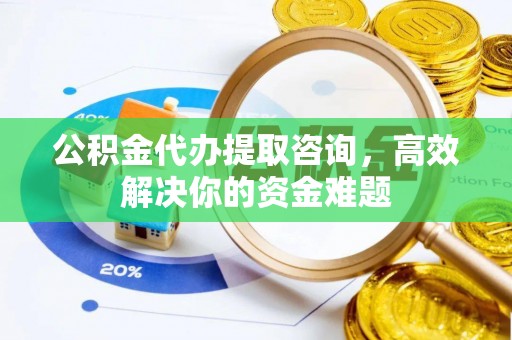曲靖公积金代办提取咨询，高效解决你的资金难题