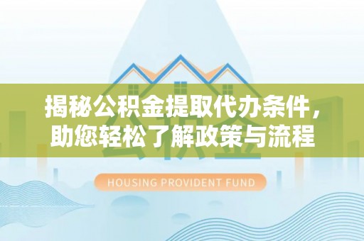 曲靖揭秘公积金提取代办条件，助您轻松了解政策与流程