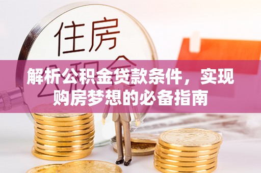 曲靖解析公积金贷款条件，实现购房梦想的必备指南