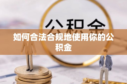 曲靖如何合法合规地使用你的公积金